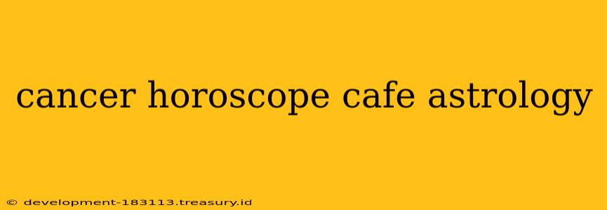 cancer horoscope cafe astrology