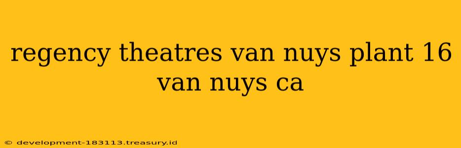 regency theatres van nuys plant 16 van nuys ca